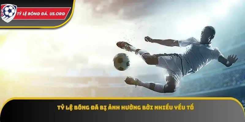 Tỷ lệ bóng đá bị ảnh hưởng bởi nhiều yếu tố khác nhau