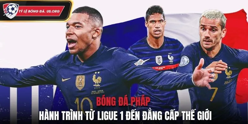Bóng Đá Pháp - Hành Trình Từ Ligue 1 Đến Đẳng Cấp Thế Giới